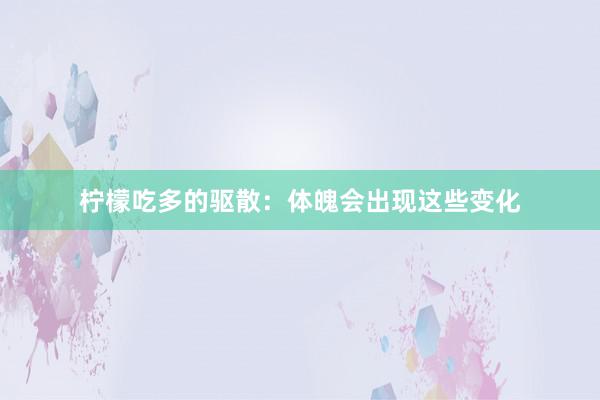 柠檬吃多的驱散：体魄会出现这些变化